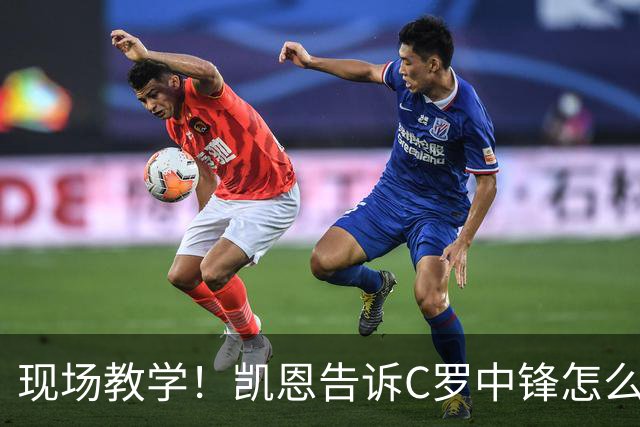 现场教学！凯恩告诉C罗中锋怎么踢 进攻防守皆有案例